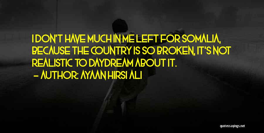 Ayaan Hirsi Ali Quotes: I Don't Have Much In Me Left For Somalia, Because The Country Is So Broken, It's Not Realistic To Daydream