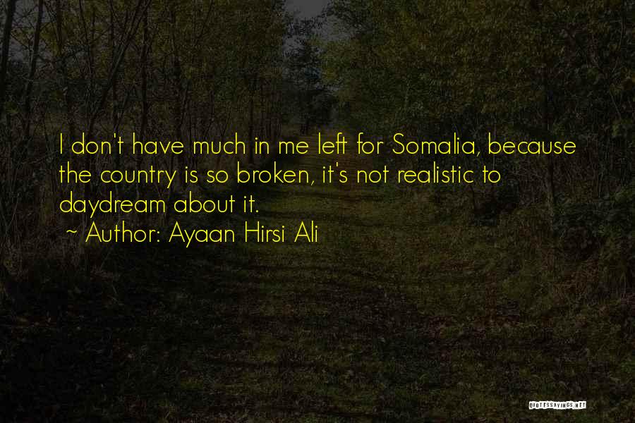 Ayaan Hirsi Ali Quotes: I Don't Have Much In Me Left For Somalia, Because The Country Is So Broken, It's Not Realistic To Daydream