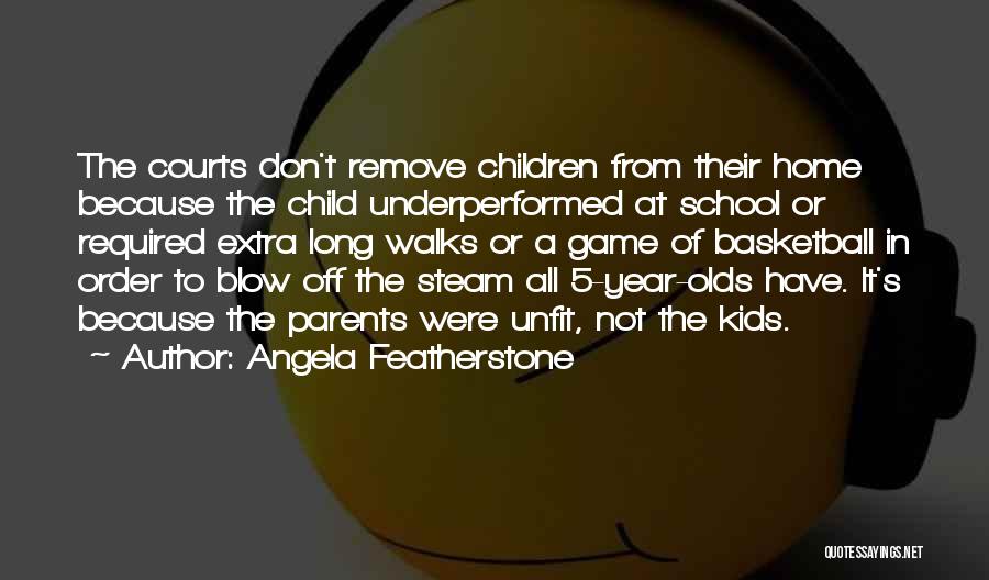 Angela Featherstone Quotes: The Courts Don't Remove Children From Their Home Because The Child Underperformed At School Or Required Extra Long Walks Or