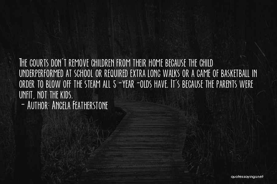 Angela Featherstone Quotes: The Courts Don't Remove Children From Their Home Because The Child Underperformed At School Or Required Extra Long Walks Or