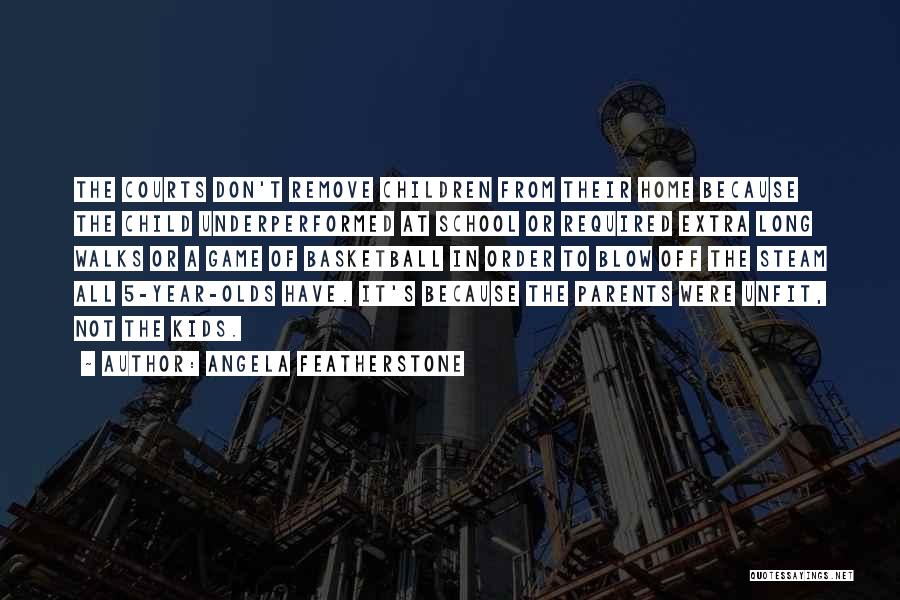 Angela Featherstone Quotes: The Courts Don't Remove Children From Their Home Because The Child Underperformed At School Or Required Extra Long Walks Or