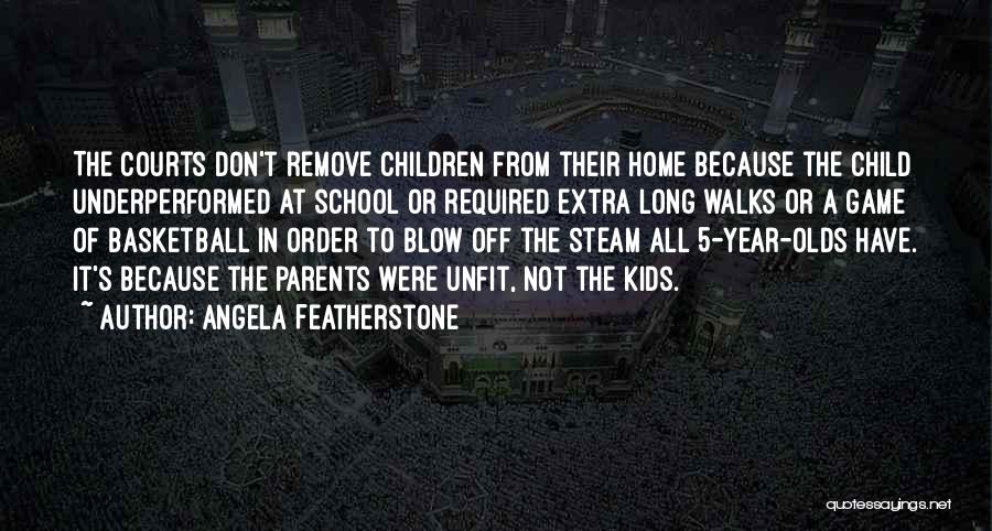 Angela Featherstone Quotes: The Courts Don't Remove Children From Their Home Because The Child Underperformed At School Or Required Extra Long Walks Or