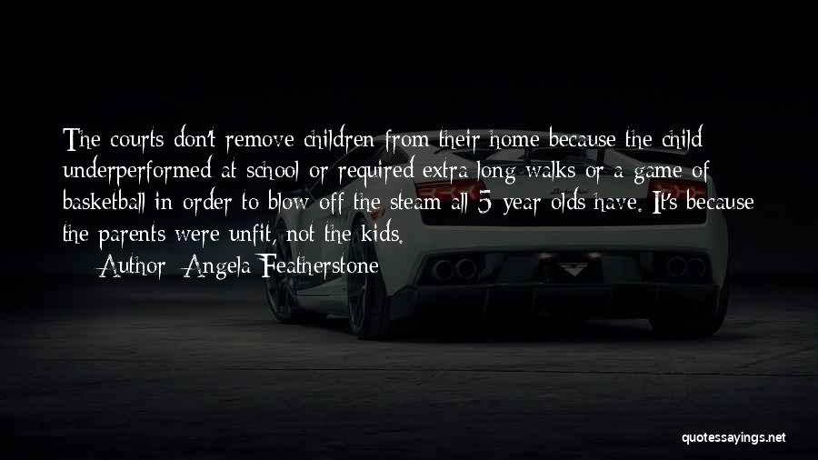 Angela Featherstone Quotes: The Courts Don't Remove Children From Their Home Because The Child Underperformed At School Or Required Extra Long Walks Or