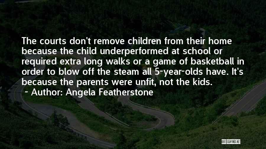 Angela Featherstone Quotes: The Courts Don't Remove Children From Their Home Because The Child Underperformed At School Or Required Extra Long Walks Or