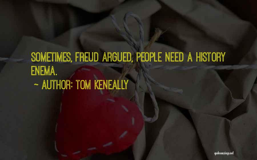 Tom Keneally Quotes: Sometimes, Freud Argued, People Need A History Enema.