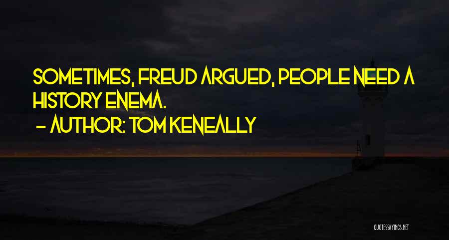 Tom Keneally Quotes: Sometimes, Freud Argued, People Need A History Enema.