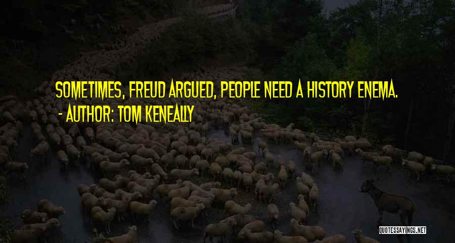 Tom Keneally Quotes: Sometimes, Freud Argued, People Need A History Enema.