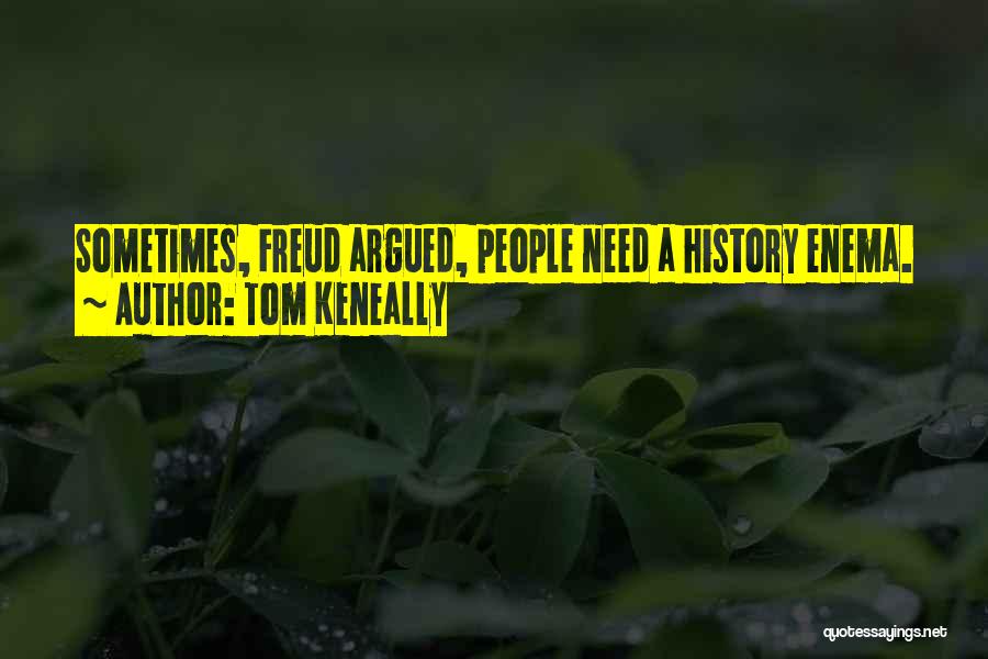 Tom Keneally Quotes: Sometimes, Freud Argued, People Need A History Enema.