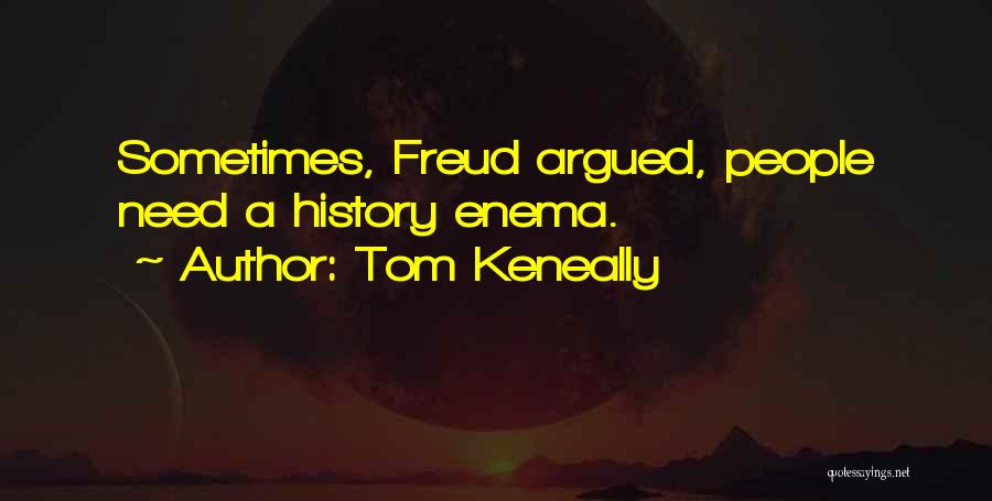 Tom Keneally Quotes: Sometimes, Freud Argued, People Need A History Enema.