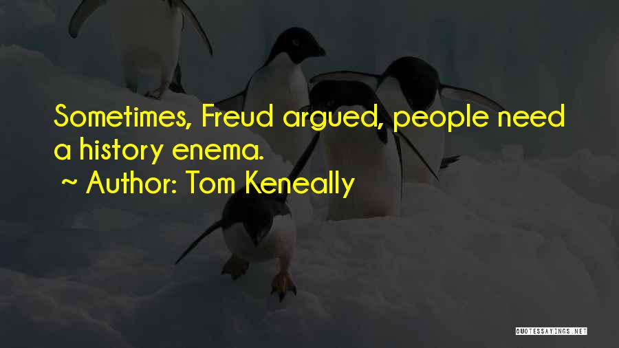 Tom Keneally Quotes: Sometimes, Freud Argued, People Need A History Enema.