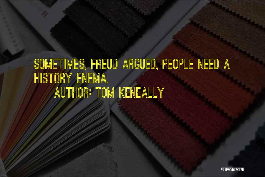 Tom Keneally Quotes: Sometimes, Freud Argued, People Need A History Enema.