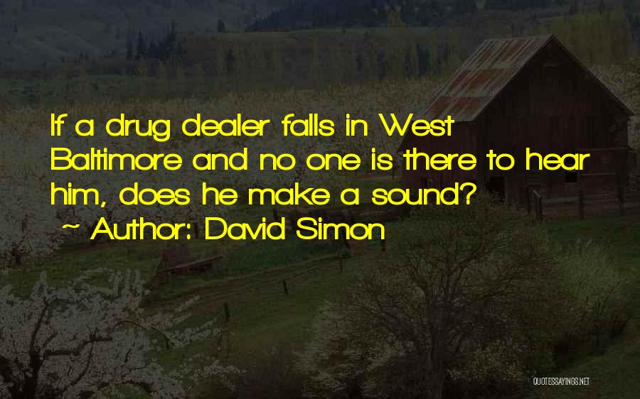 David Simon Quotes: If A Drug Dealer Falls In West Baltimore And No One Is There To Hear Him, Does He Make A