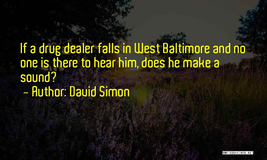 David Simon Quotes: If A Drug Dealer Falls In West Baltimore And No One Is There To Hear Him, Does He Make A