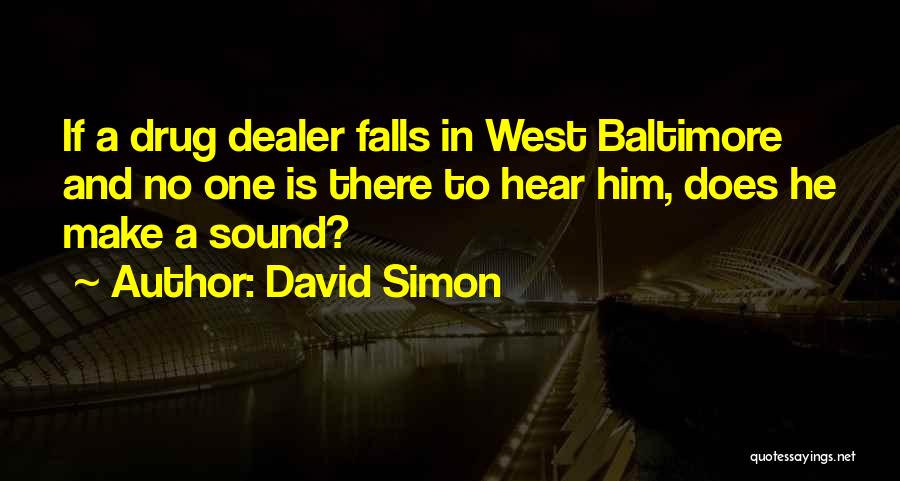 David Simon Quotes: If A Drug Dealer Falls In West Baltimore And No One Is There To Hear Him, Does He Make A