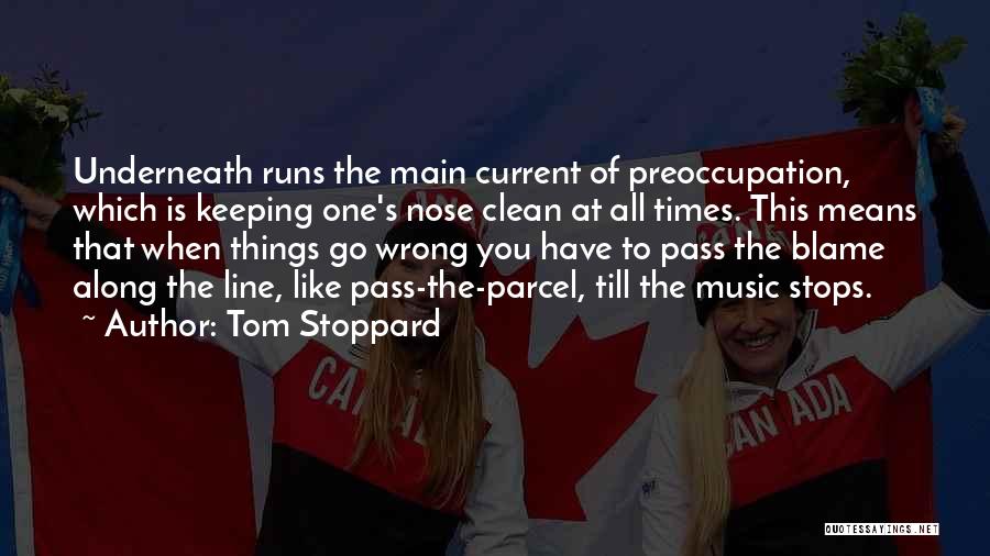 Tom Stoppard Quotes: Underneath Runs The Main Current Of Preoccupation, Which Is Keeping One's Nose Clean At All Times. This Means That When