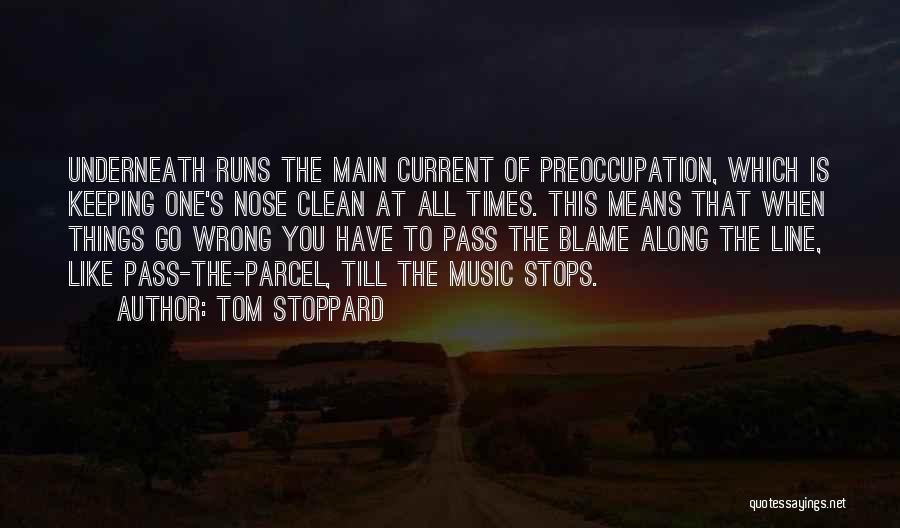 Tom Stoppard Quotes: Underneath Runs The Main Current Of Preoccupation, Which Is Keeping One's Nose Clean At All Times. This Means That When
