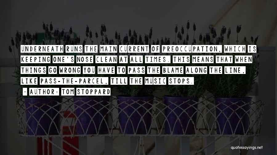 Tom Stoppard Quotes: Underneath Runs The Main Current Of Preoccupation, Which Is Keeping One's Nose Clean At All Times. This Means That When