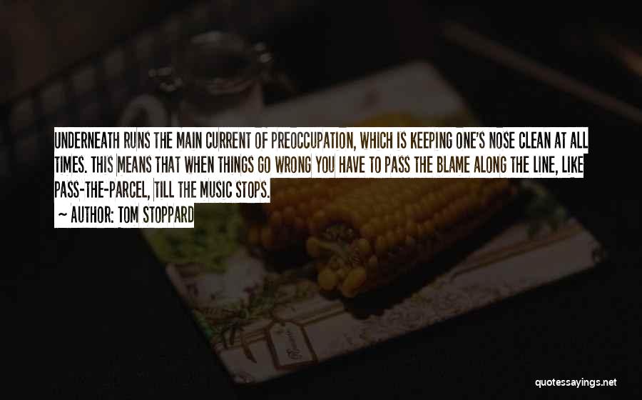 Tom Stoppard Quotes: Underneath Runs The Main Current Of Preoccupation, Which Is Keeping One's Nose Clean At All Times. This Means That When