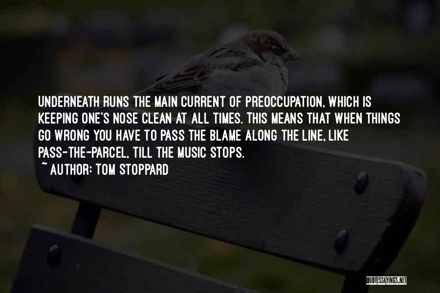 Tom Stoppard Quotes: Underneath Runs The Main Current Of Preoccupation, Which Is Keeping One's Nose Clean At All Times. This Means That When