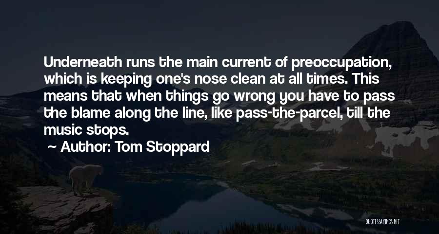 Tom Stoppard Quotes: Underneath Runs The Main Current Of Preoccupation, Which Is Keeping One's Nose Clean At All Times. This Means That When