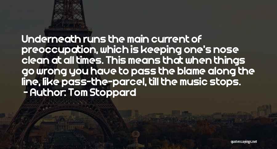 Tom Stoppard Quotes: Underneath Runs The Main Current Of Preoccupation, Which Is Keeping One's Nose Clean At All Times. This Means That When