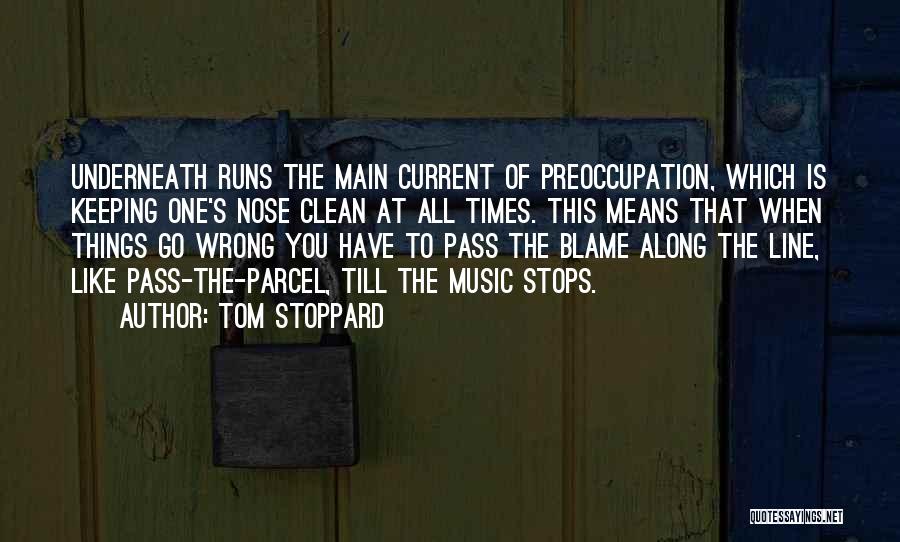 Tom Stoppard Quotes: Underneath Runs The Main Current Of Preoccupation, Which Is Keeping One's Nose Clean At All Times. This Means That When