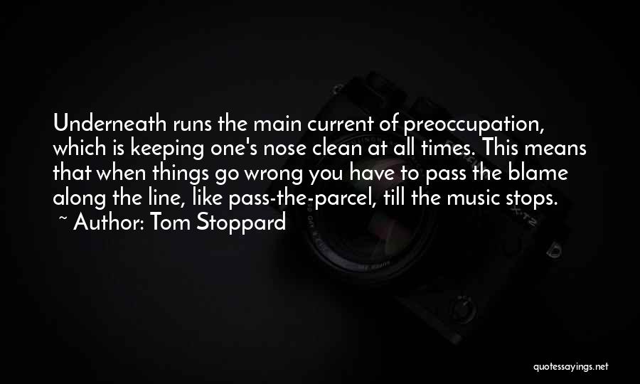 Tom Stoppard Quotes: Underneath Runs The Main Current Of Preoccupation, Which Is Keeping One's Nose Clean At All Times. This Means That When