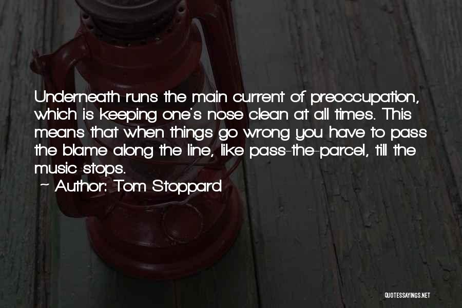 Tom Stoppard Quotes: Underneath Runs The Main Current Of Preoccupation, Which Is Keeping One's Nose Clean At All Times. This Means That When