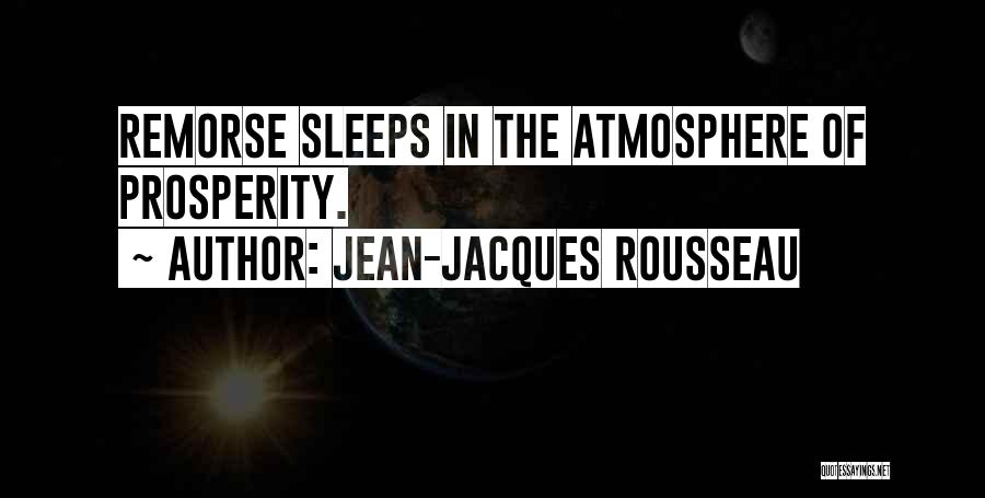 Jean-Jacques Rousseau Quotes: Remorse Sleeps In The Atmosphere Of Prosperity.