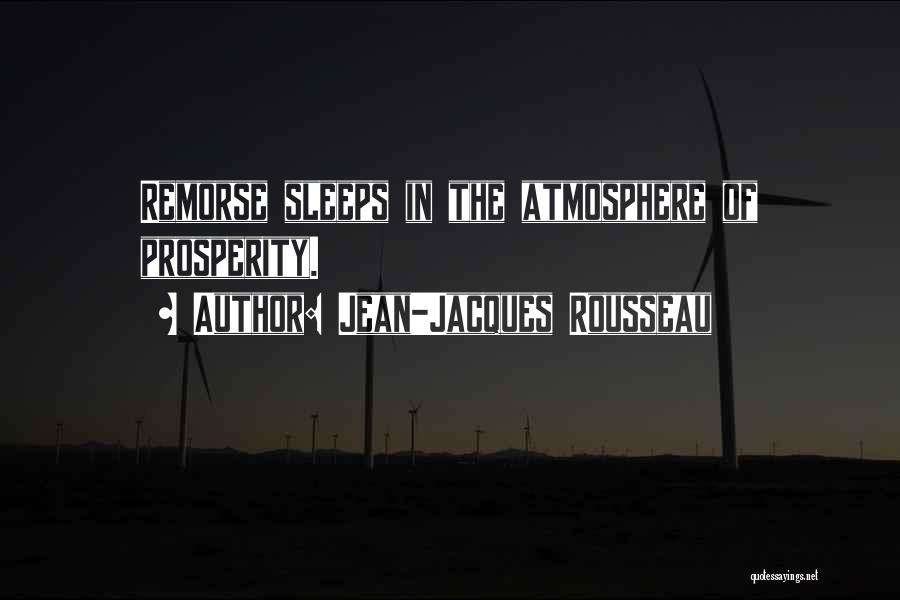 Jean-Jacques Rousseau Quotes: Remorse Sleeps In The Atmosphere Of Prosperity.