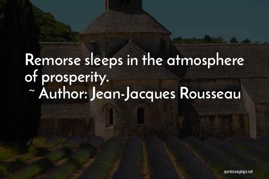 Jean-Jacques Rousseau Quotes: Remorse Sleeps In The Atmosphere Of Prosperity.