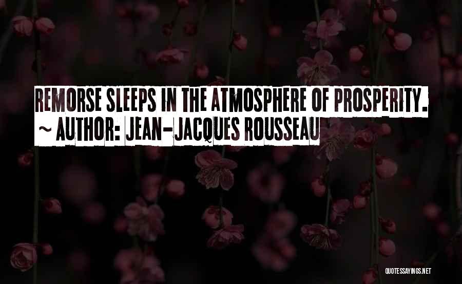 Jean-Jacques Rousseau Quotes: Remorse Sleeps In The Atmosphere Of Prosperity.