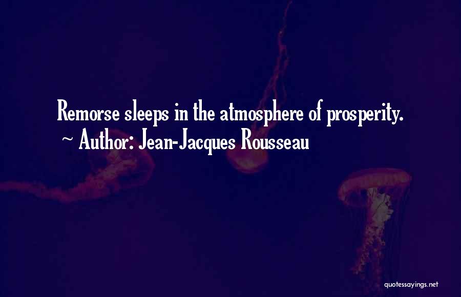 Jean-Jacques Rousseau Quotes: Remorse Sleeps In The Atmosphere Of Prosperity.