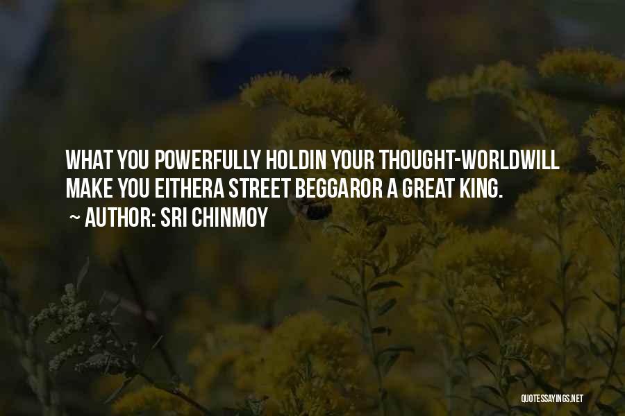 Sri Chinmoy Quotes: What You Powerfully Holdin Your Thought-worldwill Make You Eithera Street Beggaror A Great King.