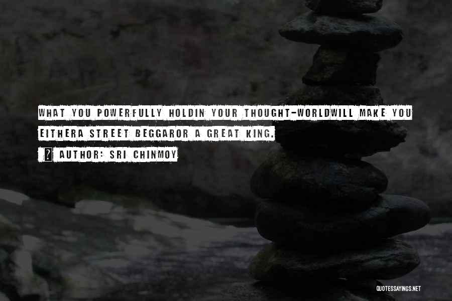 Sri Chinmoy Quotes: What You Powerfully Holdin Your Thought-worldwill Make You Eithera Street Beggaror A Great King.