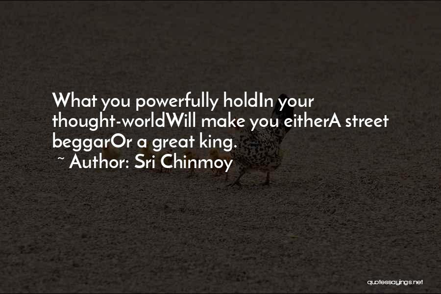 Sri Chinmoy Quotes: What You Powerfully Holdin Your Thought-worldwill Make You Eithera Street Beggaror A Great King.