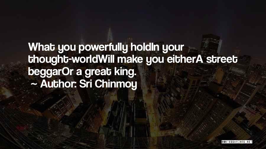Sri Chinmoy Quotes: What You Powerfully Holdin Your Thought-worldwill Make You Eithera Street Beggaror A Great King.