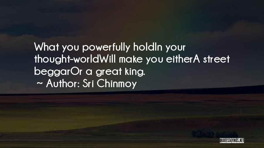 Sri Chinmoy Quotes: What You Powerfully Holdin Your Thought-worldwill Make You Eithera Street Beggaror A Great King.