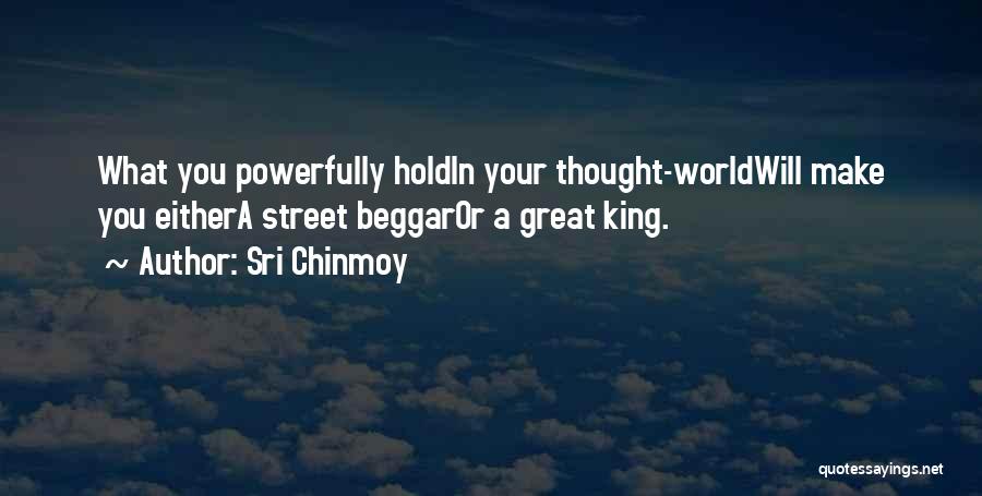 Sri Chinmoy Quotes: What You Powerfully Holdin Your Thought-worldwill Make You Eithera Street Beggaror A Great King.