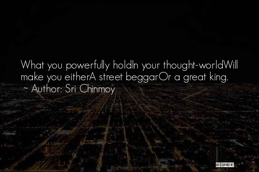 Sri Chinmoy Quotes: What You Powerfully Holdin Your Thought-worldwill Make You Eithera Street Beggaror A Great King.