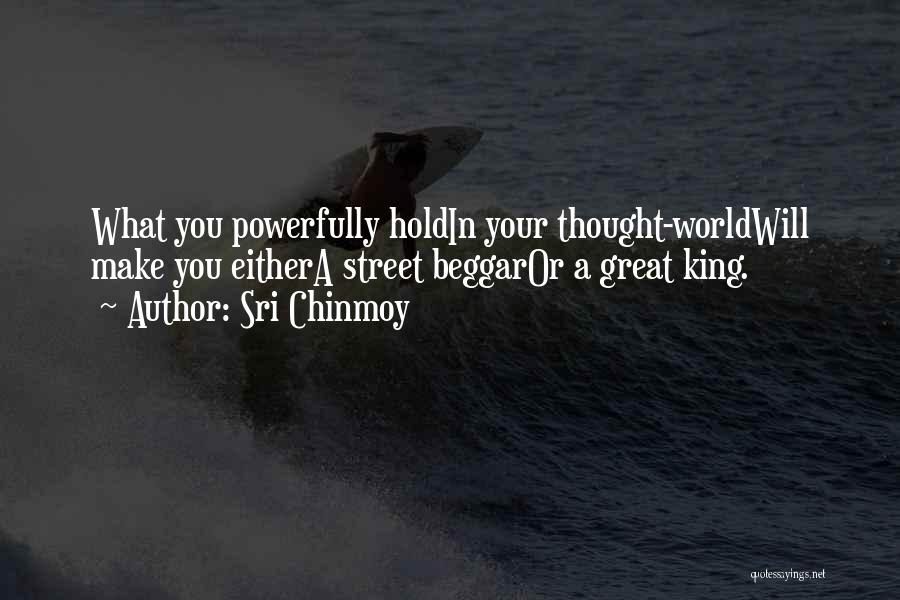 Sri Chinmoy Quotes: What You Powerfully Holdin Your Thought-worldwill Make You Eithera Street Beggaror A Great King.