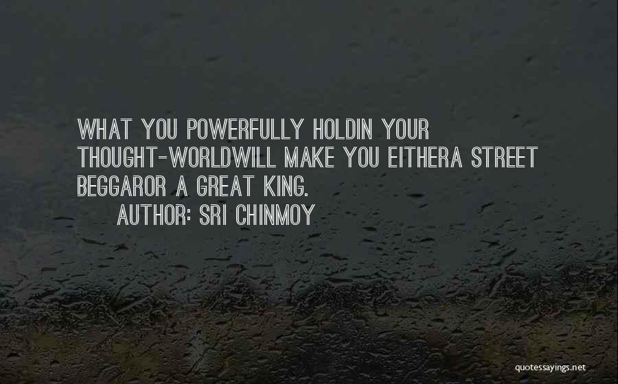 Sri Chinmoy Quotes: What You Powerfully Holdin Your Thought-worldwill Make You Eithera Street Beggaror A Great King.