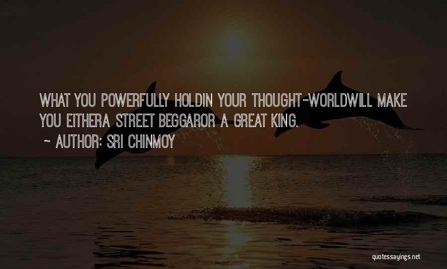 Sri Chinmoy Quotes: What You Powerfully Holdin Your Thought-worldwill Make You Eithera Street Beggaror A Great King.