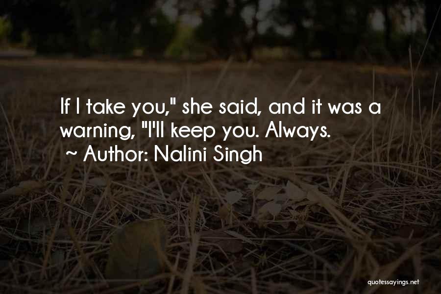 Nalini Singh Quotes: If I Take You, She Said, And It Was A Warning, I'll Keep You. Always.