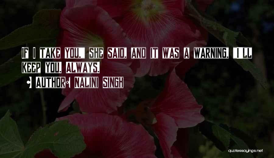 Nalini Singh Quotes: If I Take You, She Said, And It Was A Warning, I'll Keep You. Always.