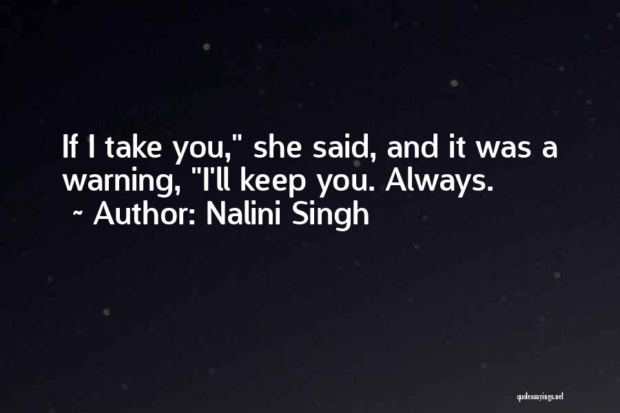 Nalini Singh Quotes: If I Take You, She Said, And It Was A Warning, I'll Keep You. Always.