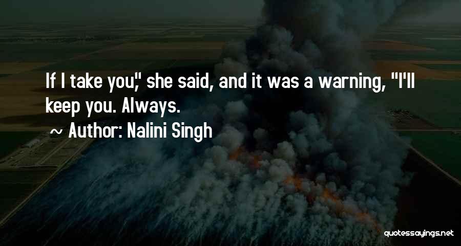 Nalini Singh Quotes: If I Take You, She Said, And It Was A Warning, I'll Keep You. Always.