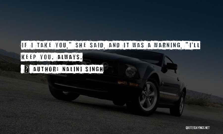 Nalini Singh Quotes: If I Take You, She Said, And It Was A Warning, I'll Keep You. Always.