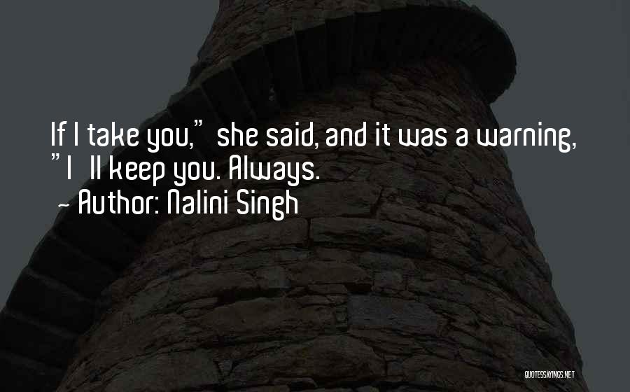 Nalini Singh Quotes: If I Take You, She Said, And It Was A Warning, I'll Keep You. Always.