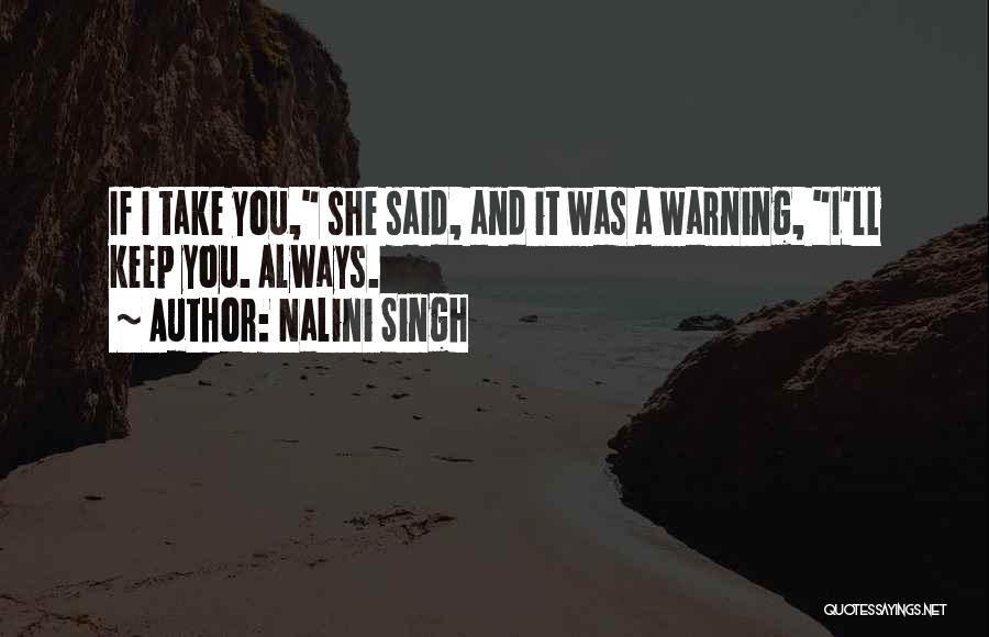 Nalini Singh Quotes: If I Take You, She Said, And It Was A Warning, I'll Keep You. Always.